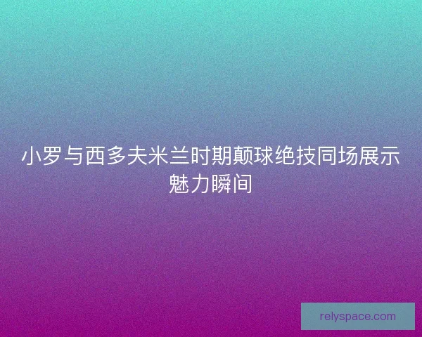 小罗与西多夫米兰时期颠球绝技同场展示魅力瞬间